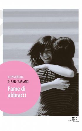 Alessandra Di San Cassiano - Fame di Abbracci - Europa Edizioni