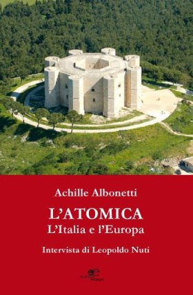 L’atomica, L’Italia e l’Europa - Achille Albonetti e Leopoldo Nuti - Europa Edizioni