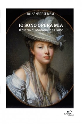 Io sono opera mia Il diario di Madame de Blanc - Louise Maitè de Blanc - Europa Edizioni