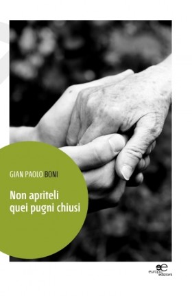 Non apriteli quei pugni chiusi - Gian Paolo Boni - Europa Edizioni