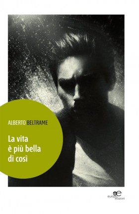 La vita è più bella di così - Alberto Beltrame - Europa Edizioni