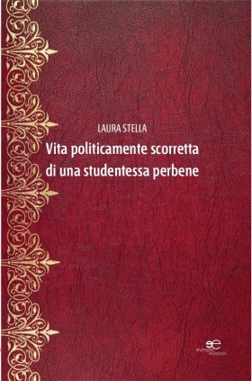Vita politicamente scorretta di una studentessa perbene - Laura Stella - Europa Edizioni