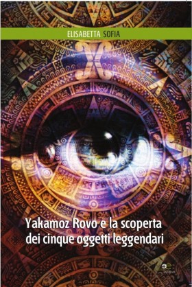 Yakamoz Rovo e la scoperta dei cinque oggetti leggendari  - Sofia Elisabetta - Europa Edizioni