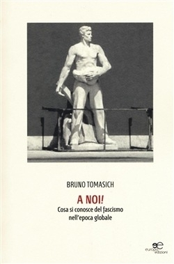 A noi! Cosa si conosce del fascismo nell'epoca globale - Bruno Tomasich - Europa Edizioni