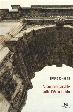 A caccia di farfalle sotto l'arco di Tito - Bruno Tomasich - Europa Edizioni