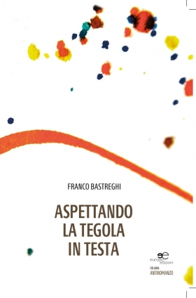 ASPETTANDO LA TEGOLA IN TESTA - Franco Bastreghi - Europa Edizioni