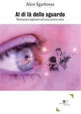 Al di là dello sguardo Romanzo ispirato ad una storia vera - Alice Sgarbossa - Europa Edizioni